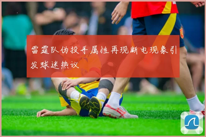 雷霆队伪投手属性再现断电现象引发球迷热议