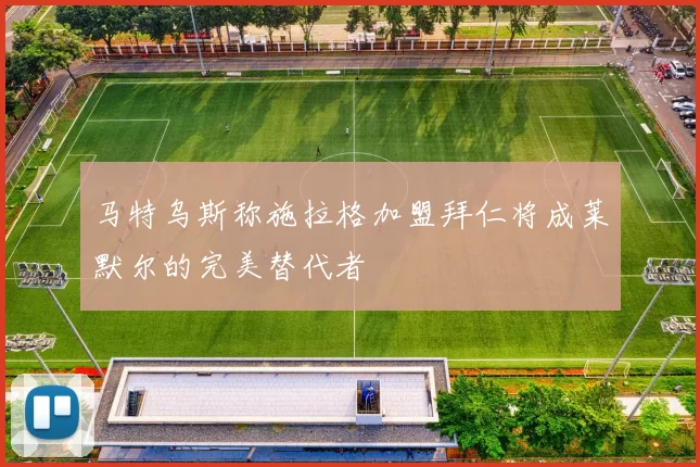 马特乌斯称施拉格加盟拜仁将成莱默尔的完美替代者