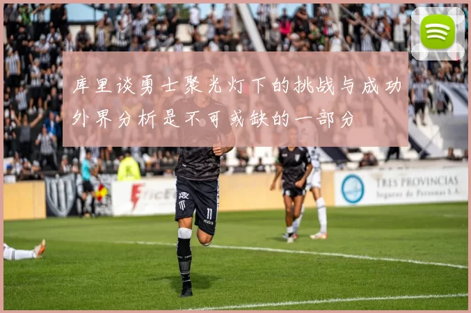 库里谈勇士聚光灯下的挑战与成功外界分析是不可或缺的一部分